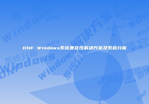 DNF Windows系统兼容性解决方案及系统分析