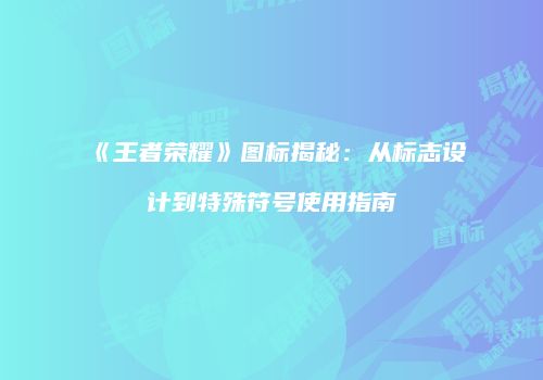 《王者荣耀》图标揭秘：从标志设计到特殊符号使用指南