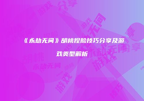 《永劫无间》胡桃捏脸技巧分享及游戏类型解析