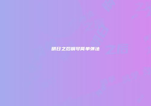 明日之后钢琴简单弹法