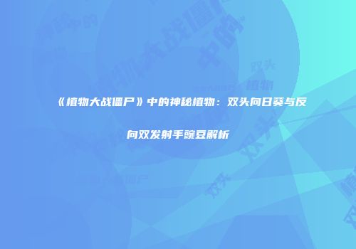 《植物大战僵尸》中的神秘植物：双头向日葵与反向双发射手豌豆解析