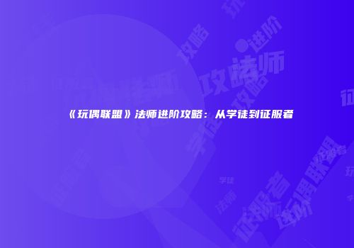 《玩偶联盟》法师进阶攻略：从学徒到征服者