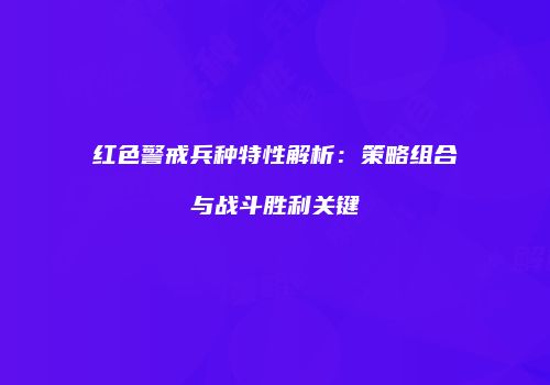红色警戒兵种特性解析：策略组合与战斗胜利关键