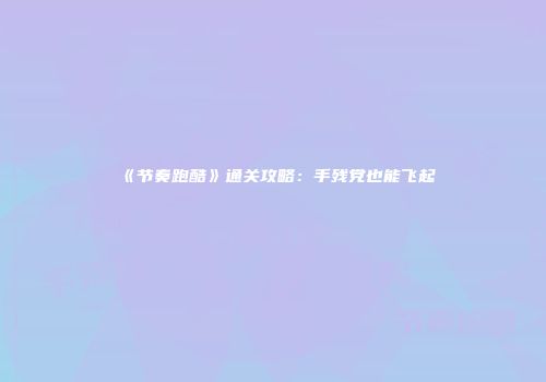 《节奏跑酷》通关攻略：手残党也能飞起