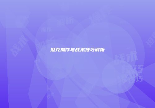 坦克操作与战术技巧解析