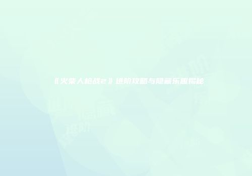 《火柴人枪战2》进阶攻略与隐藏乐趣揭秘