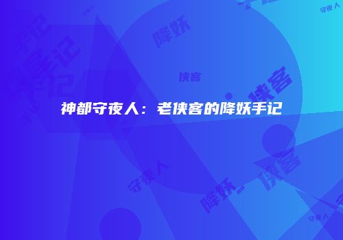 神都守夜人：老侠客的降妖手记