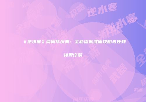 《逆水寒》两周年庆典：全新流派武器攻略与任务接取详解