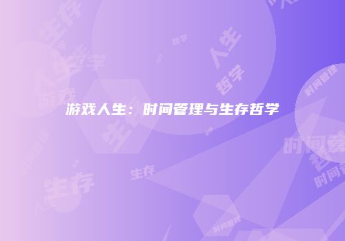 游戏人生：时间管理与生存哲学
