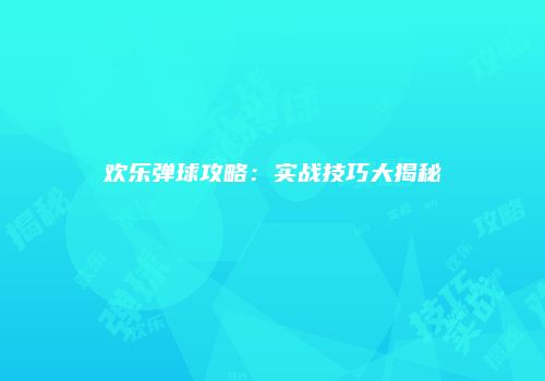 欢乐弹球攻略：实战技巧大揭秘