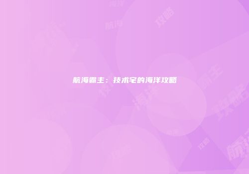 航海霸主：技术宅的海洋攻略