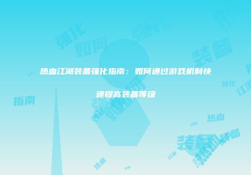 热血江湖装备强化指南：如何通过游戏机制快速提高装备等级