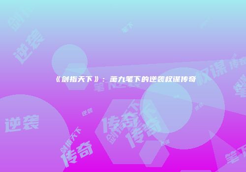 《剑指天下》：萧九笔下的逆袭权谋传奇
