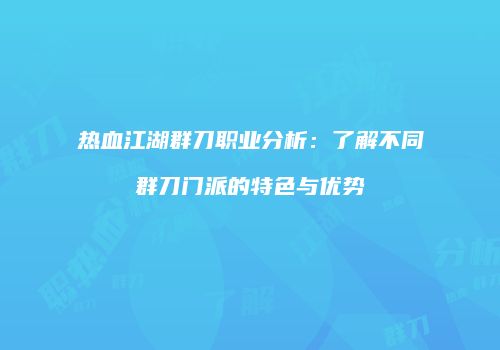 热血江湖群刀职业分析：了解不同群刀门派的特色与优势