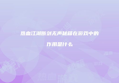 热血江湖断剑无声秘籍在游戏中的作用是什么