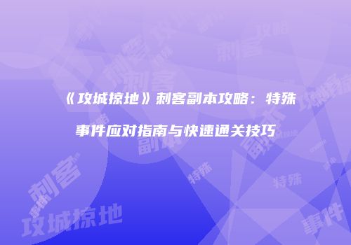 《攻城掠地》刺客副本攻略：特殊事件应对指南与快速通关技巧