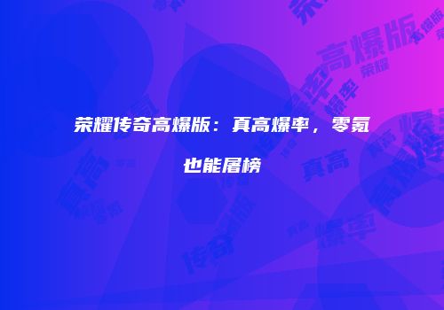 荣耀传奇高爆版：真高爆率，零氪也能屠榜