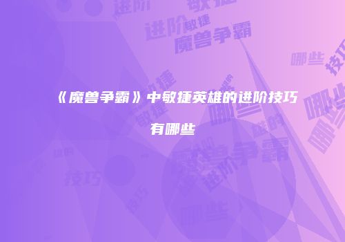 《魔兽争霸》中敏捷英雄的进阶技巧有哪些