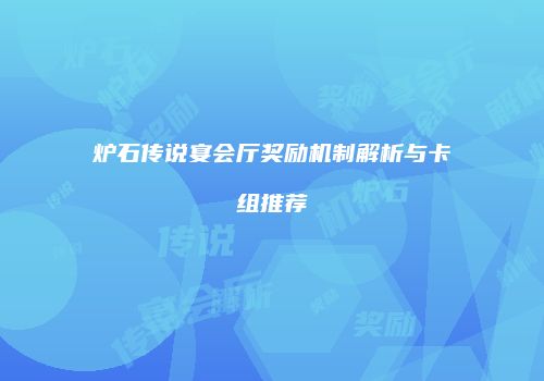 炉石传说宴会厅奖励机制解析与卡组推荐