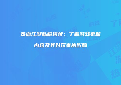 热血江湖私服现状：了解游戏更新内容及其对玩家的影响