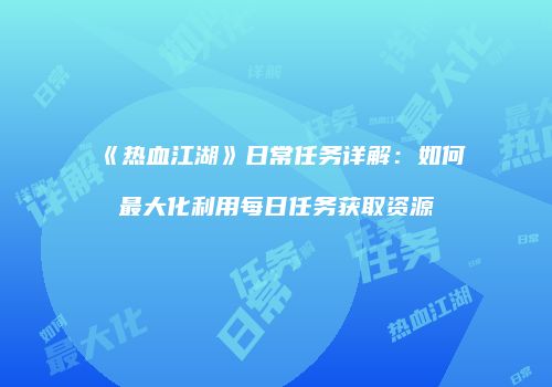 《热血江湖》日常任务详解：如何最大化利用每日任务获取资源