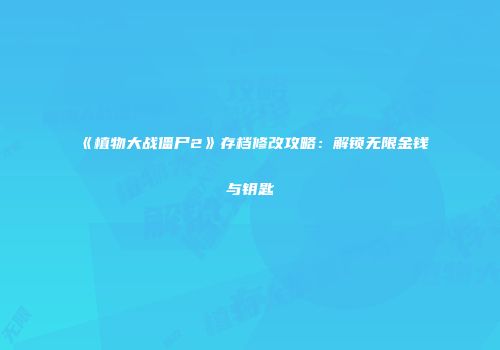 《植物大战僵尸2》存档修改攻略：解锁无限金钱与钥匙