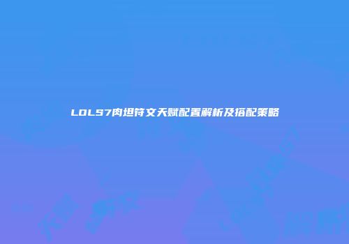 LOLS7肉坦符文天赋配置解析及搭配策略