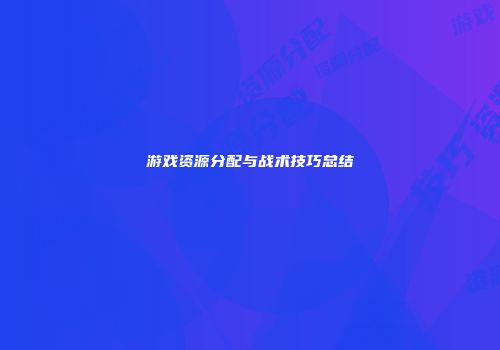 游戏资源分配与战术技巧总结