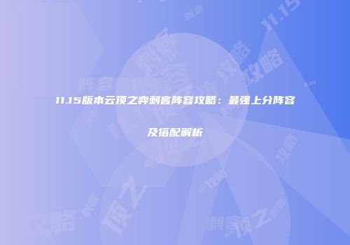 11.15版本云顶之弈刺客阵容攻略：最强上分阵容及搭配解析