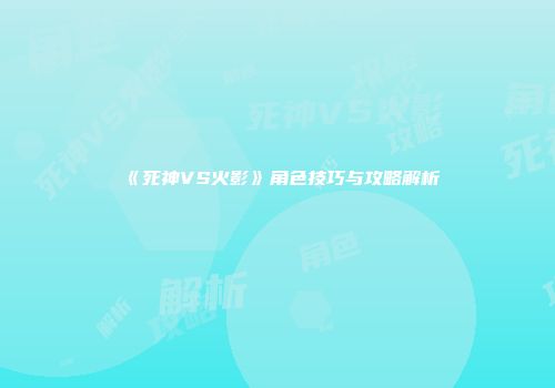 《死神VS火影》角色技巧与攻略解析
