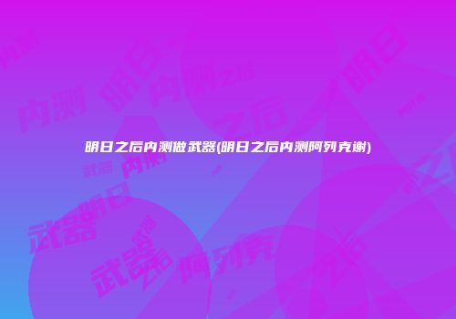 明日之后内测做武器(明日之后内测阿列克谢)