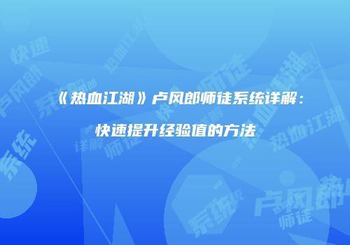 《热血江湖》卢风郎师徒系统详解:快速提升经验值的方法