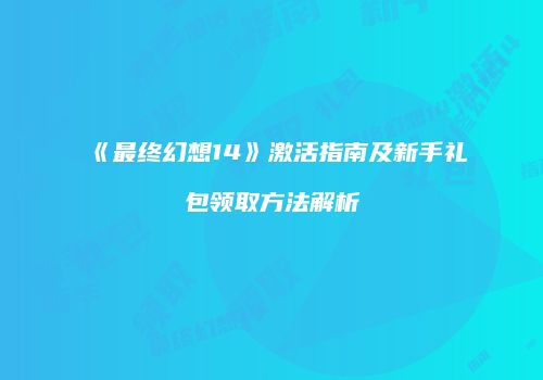 《最终幻想14》激活指南及新手礼包领取方法解析