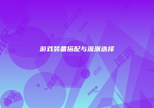 游戏装备搭配与流派选择