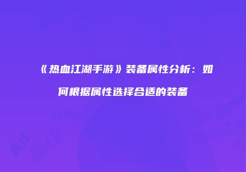 《热血江湖手游》装备属性分析：如何根据属性选择合适的装备