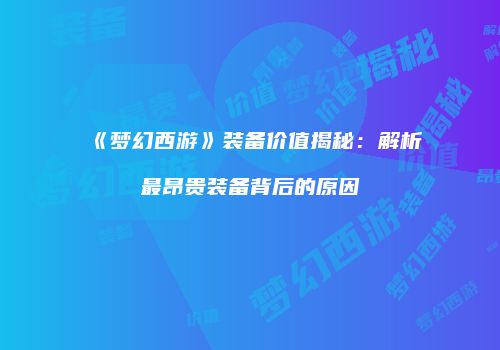 《梦幻西游》装备价值揭秘：解析最昂贵装备背后的原因