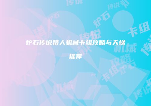 炉石传说猎人机械卡组攻略与天梯推荐