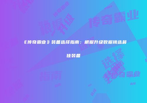 《传奇霸业》装备选择指南：根据升级数据挑选最佳装备