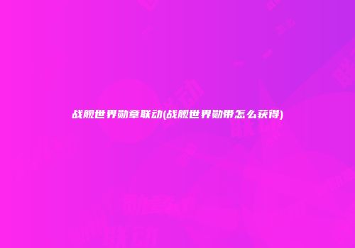 战舰世界勋章联动(战舰世界勋带怎么获得)