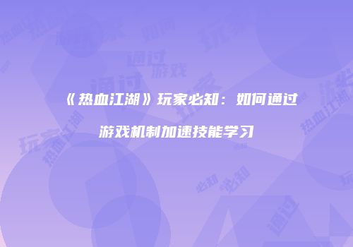 《热血江湖》玩家必知:如何通过游戏机制加速技能学习