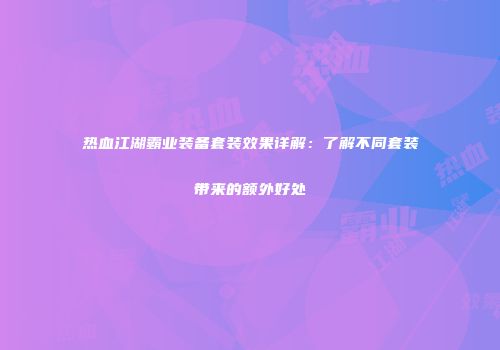热血江湖霸业装备套装效果详解：了解不同套装带来的额外好处