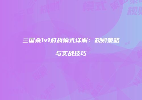 三国杀1v1对战模式详解：规则策略与实战技巧