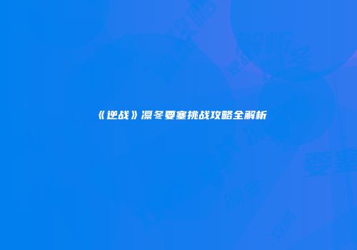 《逆战》凛冬要塞挑战攻略全解析