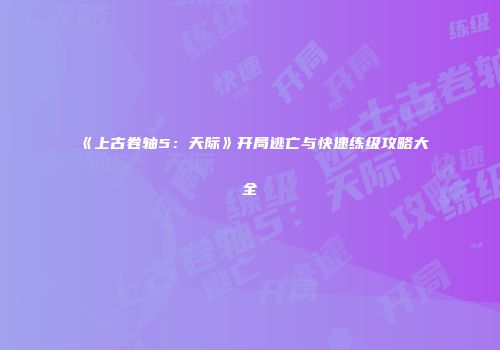 《上古卷轴5：天际》开局逃亡与快速练级攻略大全