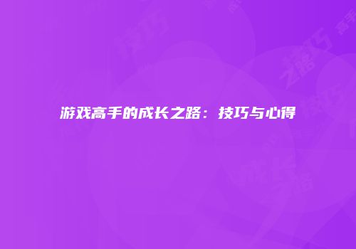 游戏高手的成长之路：技巧与心得
