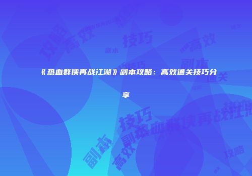 《热血群侠再战江湖》副本攻略：高效通关技巧分享