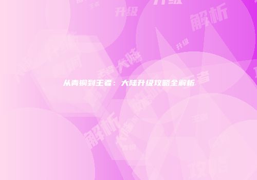 从青铜到王者：大陆升级攻略全解析