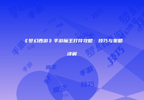 《梦幻西游》手游魔王打符攻略：技巧与策略详解