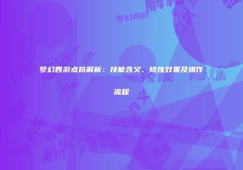 梦幻西游点抗解析：技能含义、修炼效果及操作流程