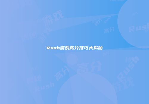 Rush游戏高分技巧大揭秘